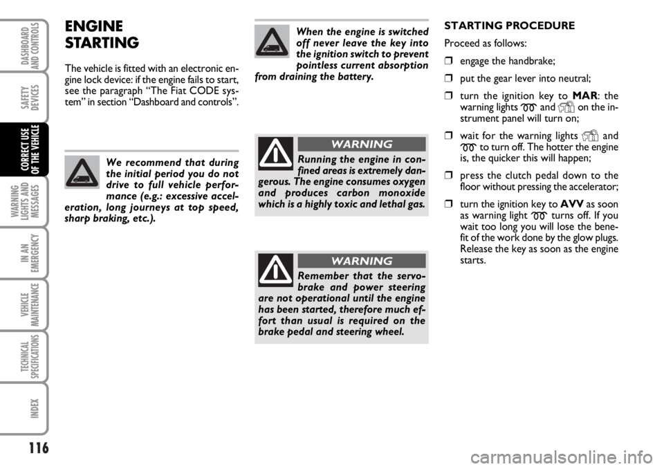 FIAT DUCATO 2006  Owner handbook (in English) 116
WARNING
LIGHTS AND
MESSAGES
IN AN
EMERGENCY
VEHICLE
MAINTENANCE
TECHNICAL
SPECIFICATIONS
INDEX
DASHBOARD
AND CONTROLS
SAFETY
DEVICES
CORRECT USE 
OF THE VEHICLE
ENGINE
STARTING
The vehicle is fitt