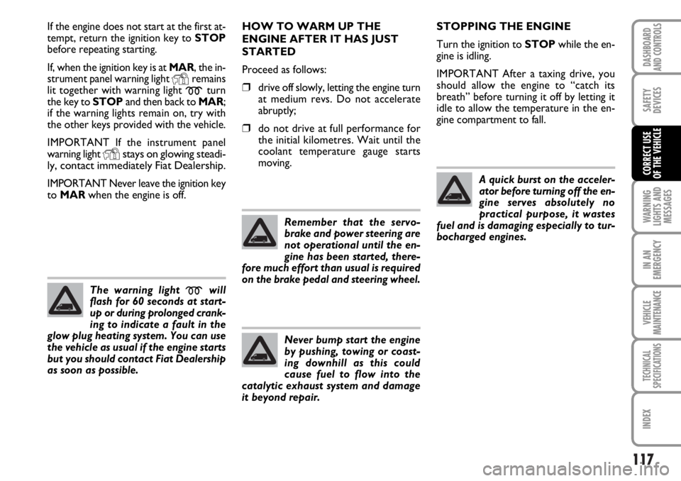 FIAT DUCATO 2006  Owner handbook (in English) 117
WARNING
LIGHTS AND
MESSAGES
IN AN
EMERGENCY
VEHICLE
MAINTENANCE
TECHNICAL
SPECIFICATIONS
INDEX
DASHBOARD
AND CONTROLS
SAFETY
DEVICES
CORRECT USE 
OF THE VEHICLE
If the engine does not start at the