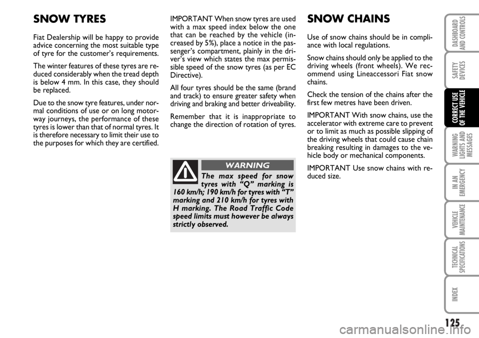 FIAT DUCATO 2006 Owner handbook (in English) 125
WARNING
LIGHTS AND
MESSAGES
IN AN
EMERGENCY
VEHICLE
MAINTENANCE
TECHNICAL
SPECIFICATIONS
INDEX
DASHBOARD
AND CONTROLS
SAFETY
DEVICES
CORRECT USE
OF THE VEHICLE
IMPORTANT When snow tyres are used
FIAT DUCATO 2006 Owner handbook (in English) 125
WARNING
LIGHTS AND
MESSAGES
IN AN
EMERGENCY
VEHICLE
MAINTENANCE
TECHNICAL
SPECIFICATIONS
INDEX
DASHBOARD
AND CONTROLS
SAFETY
DEVICES
CORRECT USE
OF THE VEHICLE
IMPORTANT When snow tyres are used