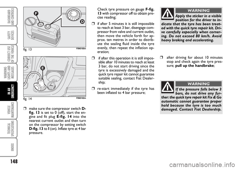 FIAT DUCATO 2006 Owner handbook (in English) 148
WARNING
LIGHTS AND
MESSAGES
VEHICLE
MAINTENANCE
TECHNICAL
SPECIFICATIONS
IINDEX
DASHBOARD
AND CONTROLS
SAFETY
DEVICES
CORRECT USE
OF THE
VEHICLE
IN AN
EMERGENCY
❒make sure the compressor switch FIAT DUCATO 2006 Owner handbook (in English) 148
WARNING
LIGHTS AND
MESSAGES
VEHICLE
MAINTENANCE
TECHNICAL
SPECIFICATIONS
IINDEX
DASHBOARD
AND CONTROLS
SAFETY
DEVICES
CORRECT USE
OF THE
VEHICLE
IN AN
EMERGENCY
❒make sure the compressor switch
