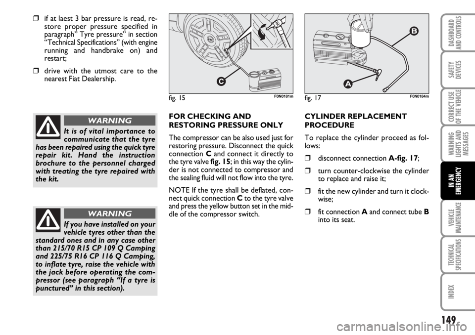 FIAT DUCATO 2006 Owner handbook (in English) 149
WARNING
LIGHTS AND
MESSAGES
VEHICLE
MAINTENANCE
TECHNICAL
SPECIFICATIONS
INDEX
DASHBOARD
AND CONTROLS
SAFETY
DEVICES
CORRECT USE
OF THE
VEHICLE
IN AN
EMERGENCY
❒if at laest 3 bar pressure is re FIAT DUCATO 2006 Owner handbook (in English) 149
WARNING
LIGHTS AND
MESSAGES
VEHICLE
MAINTENANCE
TECHNICAL
SPECIFICATIONS
INDEX
DASHBOARD
AND CONTROLS
SAFETY
DEVICES
CORRECT USE
OF THE
VEHICLE
IN AN
EMERGENCY
❒if at laest 3 bar pressure is re