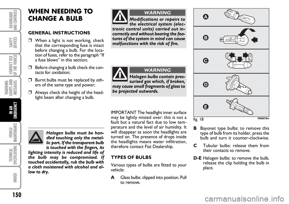 FIAT DUCATO 2006 Owner handbook (in English) 150
WARNING
LIGHTS AND
MESSAGES
VEHICLE
MAINTENANCE
TECHNICAL
SPECIFICATIONS
IINDEX
DASHBOARD
AND CONTROLS
SAFETY
DEVICES
CORRECT USE
OF THE
VEHICLE
IN AN
EMERGENCY
WHEN NEEDING TO
CHANGE A BULB
GEN FIAT DUCATO 2006 Owner handbook (in English) 150
WARNING
LIGHTS AND
MESSAGES
VEHICLE
MAINTENANCE
TECHNICAL
SPECIFICATIONS
IINDEX
DASHBOARD
AND CONTROLS
SAFETY
DEVICES
CORRECT USE
OF THE
VEHICLE
IN AN
EMERGENCY
WHEN NEEDING TO
CHANGE A BULB
GEN