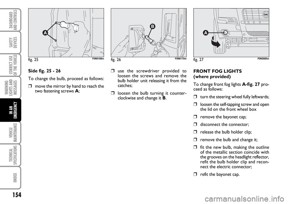 FIAT DUCATO 2006 Owner handbook (in English) 154
WARNING
LIGHTS AND
MESSAGES
VEHICLE
MAINTENANCE
TECHNICAL
SPECIFICATIONS
IINDEX
DASHBOARD
AND CONTROLS
SAFETY
DEVICES
CORRECT USE
OF THE
VEHICLE
IN AN
EMERGENCY
Side fig. 25 - 26
To change the bu FIAT DUCATO 2006 Owner handbook (in English) 154
WARNING
LIGHTS AND
MESSAGES
VEHICLE
MAINTENANCE
TECHNICAL
SPECIFICATIONS
IINDEX
DASHBOARD
AND CONTROLS
SAFETY
DEVICES
CORRECT USE
OF THE
VEHICLE
IN AN
EMERGENCY
Side fig. 25 - 26
To change the bu