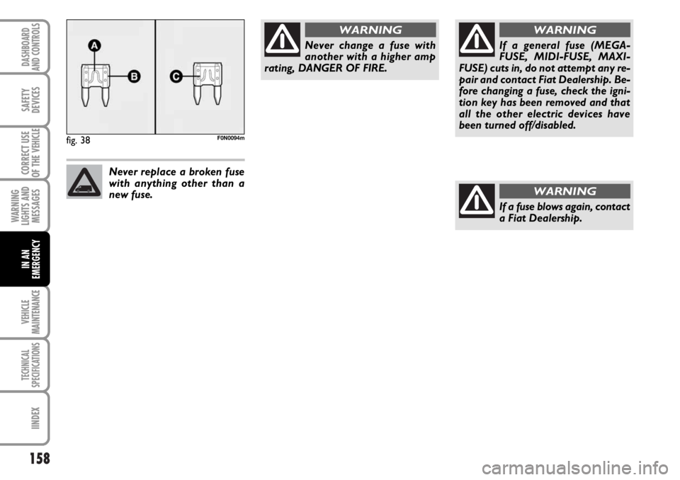 FIAT DUCATO 2006 Owner handbook (in English) 158
WARNING
LIGHTS AND
MESSAGES
VEHICLE
MAINTENANCE
TECHNICAL
SPECIFICATIONS
IINDEX
DASHBOARD
AND CONTROLS
SAFETY
DEVICES
CORRECT USE
OF THE
VEHICLE
IN AN
EMERGENCY
fig. 38F0N0094m
Never change a fus FIAT DUCATO 2006 Owner handbook (in English) 158
WARNING
LIGHTS AND
MESSAGES
VEHICLE
MAINTENANCE
TECHNICAL
SPECIFICATIONS
IINDEX
DASHBOARD
AND CONTROLS
SAFETY
DEVICES
CORRECT USE
OF THE
VEHICLE
IN AN
EMERGENCY
fig. 38F0N0094m
Never change a fus