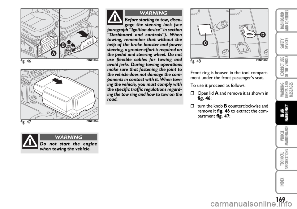 FIAT DUCATO 2006 Owner handbook (in English) 169
WARNING
LIGHTS AND
MESSAGES
VEHICLE
MAINTENANCE
TECHNICAL
SPECIFICATIONS
INDEX
DASHBOARD
AND CONTROLS
SAFETY
DEVICES
CORRECT USE
OF THE
VEHICLE
IN AN
EMERGENCY
fig. 46F0N0134m
Do not start the en FIAT DUCATO 2006 Owner handbook (in English) 169
WARNING
LIGHTS AND
MESSAGES
VEHICLE
MAINTENANCE
TECHNICAL
SPECIFICATIONS
INDEX
DASHBOARD
AND CONTROLS
SAFETY
DEVICES
CORRECT USE
OF THE
VEHICLE
IN AN
EMERGENCY
fig. 46F0N0134m
Do not start the en