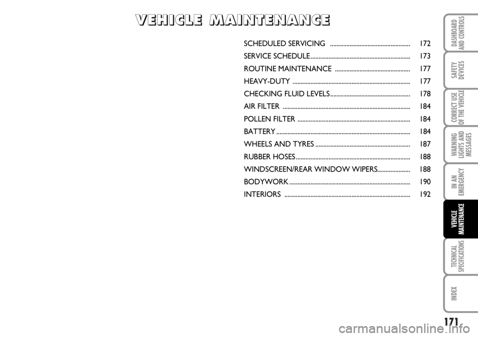 FIAT DUCATO 2006 Owner handbook (in English) 171
WARNING
LIGHTS AND
MESSAGES
TECHNICAL
SPECIFICATIONS
INDEX
DASHBOARD
AND CONTROLS
SAFETY
DEVICES
CORRECT USE
OF THE VEHICLE
IN AN
EMERGENCY
VEHICLE
MAINTENANCE
SCHEDULED SERVICING .............. FIAT DUCATO 2006 Owner handbook (in English) 171
WARNING
LIGHTS AND
MESSAGES
TECHNICAL
SPECIFICATIONS
INDEX
DASHBOARD
AND CONTROLS
SAFETY
DEVICES
CORRECT USE
OF THE VEHICLE
IN AN
EMERGENCY
VEHICLE
MAINTENANCE
SCHEDULED SERVICING ..............