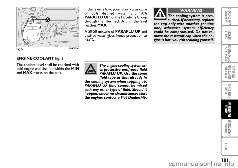 FIAT DUCATO 2006 Owner handbook (in English) 181
WARNING
LIGHTS AND
MESSAGES
TECHNICAL
SPECIFICATIONS
INDEX
DASHBOARD
AND CONTROLS
SAFETY
DEVICES
CORRECT USE
OF THE VEHICLE
IN AN
EMERGENCY
VEHICLE
MAINTENANCE
ENGINE COOLANT fig. 5
The coolant le FIAT DUCATO 2006 Owner handbook (in English) 181
WARNING
LIGHTS AND
MESSAGES
TECHNICAL
SPECIFICATIONS
INDEX
DASHBOARD
AND CONTROLS
SAFETY
DEVICES
CORRECT USE
OF THE VEHICLE
IN AN
EMERGENCY
VEHICLE
MAINTENANCE
ENGINE COOLANT fig. 5
The coolant le