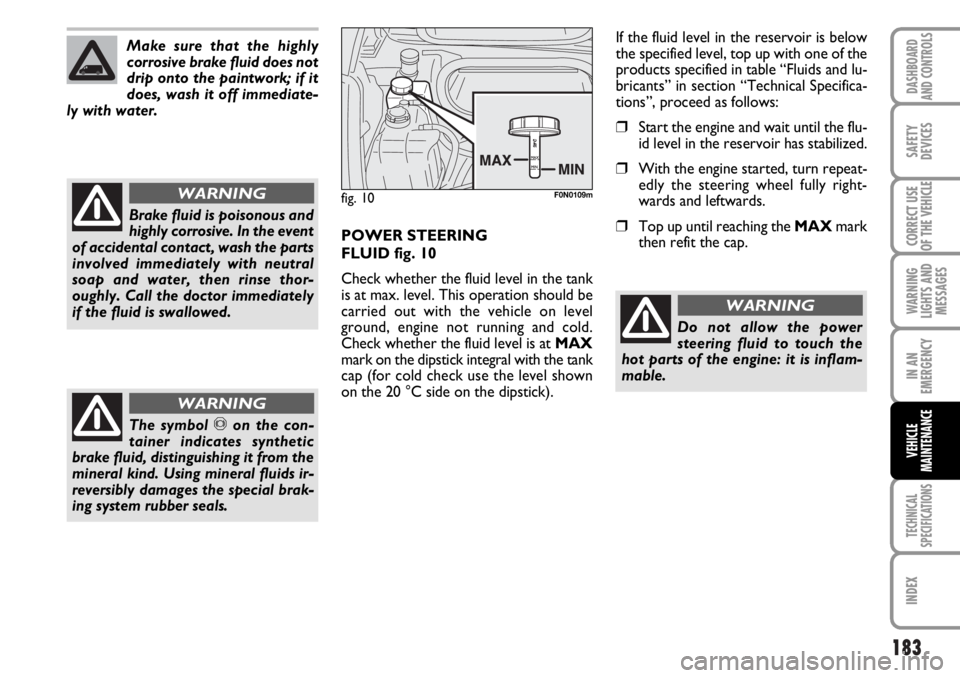 FIAT DUCATO 2006 Owner handbook (in English) 183
WARNING
LIGHTS AND
MESSAGES
TECHNICAL
SPECIFICATIONS
INDEX
DASHBOARD
AND CONTROLS
SAFETY
DEVICES
CORRECT USE
OF THE VEHICLE
IN AN
EMERGENCY
VEHICLE
MAINTENANCE
Make sure that the highly
corrosive FIAT DUCATO 2006 Owner handbook (in English) 183
WARNING
LIGHTS AND
MESSAGES
TECHNICAL
SPECIFICATIONS
INDEX
DASHBOARD
AND CONTROLS
SAFETY
DEVICES
CORRECT USE
OF THE VEHICLE
IN AN
EMERGENCY
VEHICLE
MAINTENANCE
Make sure that the highly
corrosive