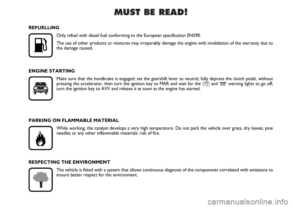 FIAT DUCATO 2006  Owner handbook (in English) MUST BE READ!

K
REFUELLING
Only refuel with diesel fuel conforming to the European specification EN590.
The use of other products or mixtures may irreparably damage the engine with invalidation of t