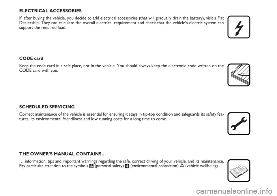 FIAT DUCATO 2006  Owner handbook (in English) ELECTRICAL ACCESSORIES
If, after buying the vehicle, you decide to add electrical accessories (that will gradually drain the battery), visit a Fiat
Dealership. They can calculate the overall electrica