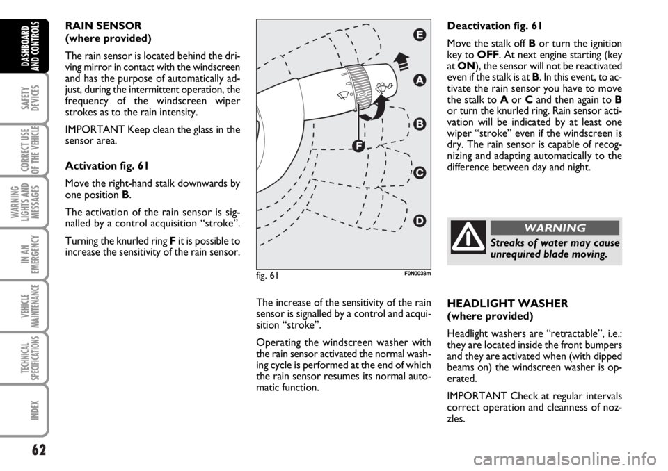 FIAT DUCATO 2006 Owner handbook (in English) 62
SAFETY
DEVICES
CORRECT USE
OF THE
VEHICLE
WARNING
LIGHTS AND
MESSAGES
IN AN
EMERGENCY
VEHICLE
MAINTENANCE
TECHNICAL
SPECIFICATIONS
INDEX
DASHBOARD
AND CONTROLS
RAIN SENSOR
(where provided)
The r FIAT DUCATO 2006 Owner handbook (in English) 62
SAFETY
DEVICES
CORRECT USE
OF THE
VEHICLE
WARNING
LIGHTS AND
MESSAGES
IN AN
EMERGENCY
VEHICLE
MAINTENANCE
TECHNICAL
SPECIFICATIONS
INDEX
DASHBOARD
AND CONTROLS
RAIN SENSOR
(where provided)
The r