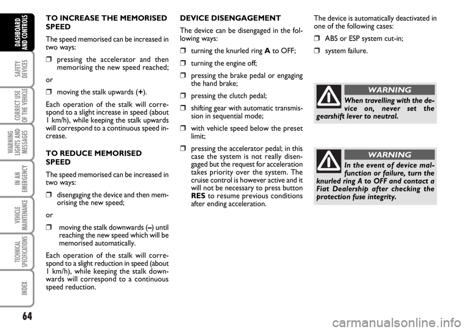 FIAT DUCATO 2006 Owner handbook (in English) 64
SAFETY
DEVICES
CORRECT USE
OF THE
VEHICLE
WARNING
LIGHTS AND
MESSAGES
IN AN
EMERGENCY
VEHICLE
MAINTENANCE
TECHNICAL
SPECIFICATIONS
INDEX
DASHBOARD
AND CONTROLS
TO INCREASE THE MEMORISED
SPEED
The FIAT DUCATO 2006 Owner handbook (in English) 64
SAFETY
DEVICES
CORRECT USE
OF THE
VEHICLE
WARNING
LIGHTS AND
MESSAGES
IN AN
EMERGENCY
VEHICLE
MAINTENANCE
TECHNICAL
SPECIFICATIONS
INDEX
DASHBOARD
AND CONTROLS
TO INCREASE THE MEMORISED
SPEED
The