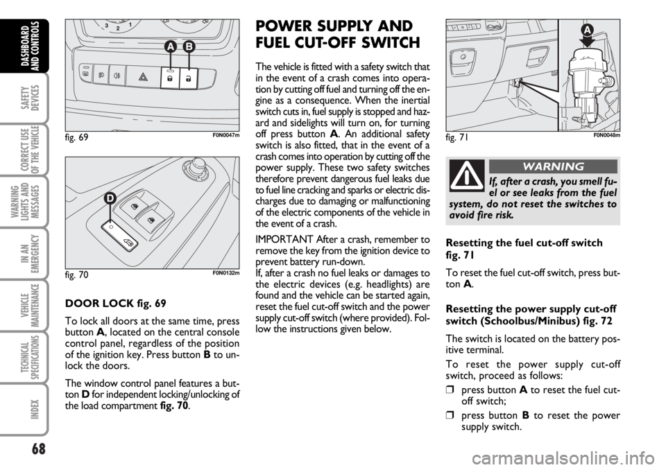 FIAT DUCATO 2006 Owner handbook (in English) 68
SAFETY
DEVICES
CORRECT USE
OF THE
VEHICLE
WARNING
LIGHTS AND
MESSAGES
IN AN
EMERGENCY
VEHICLE
MAINTENANCE
TECHNICAL
SPECIFICATIONS
INDEX
DASHBOARD
AND CONTROLS
DOOR LOCK fig. 69
To lock all doors FIAT DUCATO 2006 Owner handbook (in English) 68
SAFETY
DEVICES
CORRECT USE
OF THE
VEHICLE
WARNING
LIGHTS AND
MESSAGES
IN AN
EMERGENCY
VEHICLE
MAINTENANCE
TECHNICAL
SPECIFICATIONS
INDEX
DASHBOARD
AND CONTROLS
DOOR LOCK fig. 69
To lock all doors