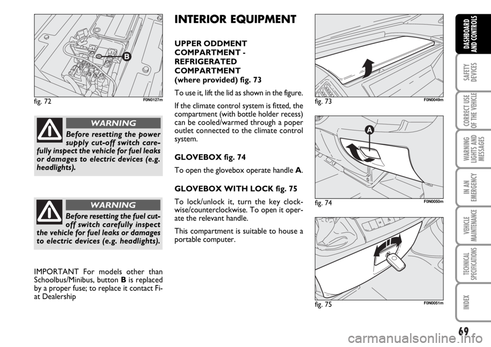 FIAT DUCATO 2006 Owner handbook (in English) 69
SAFETY
DEVICES
CORRECT USE
OF THE
VEHICLE
WARNING
LIGHTS AND
MESSAGES
IN AN
EMERGENCY
VEHICLE
MAINTENANCE
TECHNICAL
SPECIFICATIONS
INDEX
DASHBOARD
AND CONTROLS
fig. 72F0N0127m
fig. 74F0N0050m
fig. FIAT DUCATO 2006 Owner handbook (in English) 69
SAFETY
DEVICES
CORRECT USE
OF THE
VEHICLE
WARNING
LIGHTS AND
MESSAGES
IN AN
EMERGENCY
VEHICLE
MAINTENANCE
TECHNICAL
SPECIFICATIONS
INDEX
DASHBOARD
AND CONTROLS
fig. 72F0N0127m
fig. 74F0N0050m
fig.