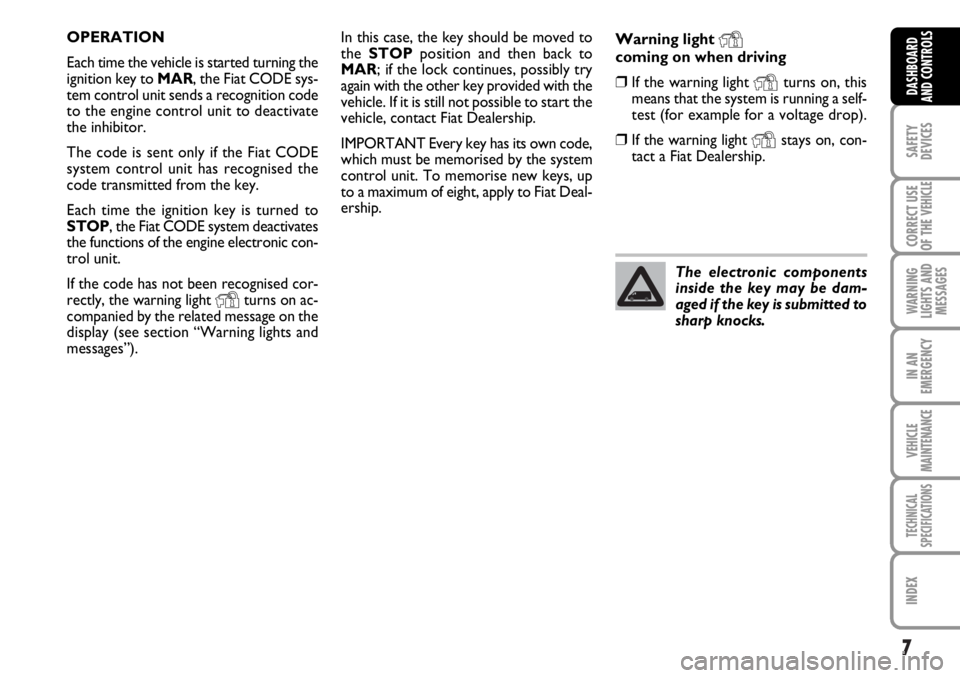 FIAT DUCATO 2006  Owner handbook (in English) 7
SAFETY
DEVICES
CORRECT USE
OF THE 
VEHICLE
WARNING
LIGHTS AND
MESSAGES
IN AN
EMERGENCY
VEHICLE
MAINTENANCE
TECHNICAL
SPECIFICATIONS
INDEX
DASHBOARD
AND CONTROLS
In this case, the key should be moved