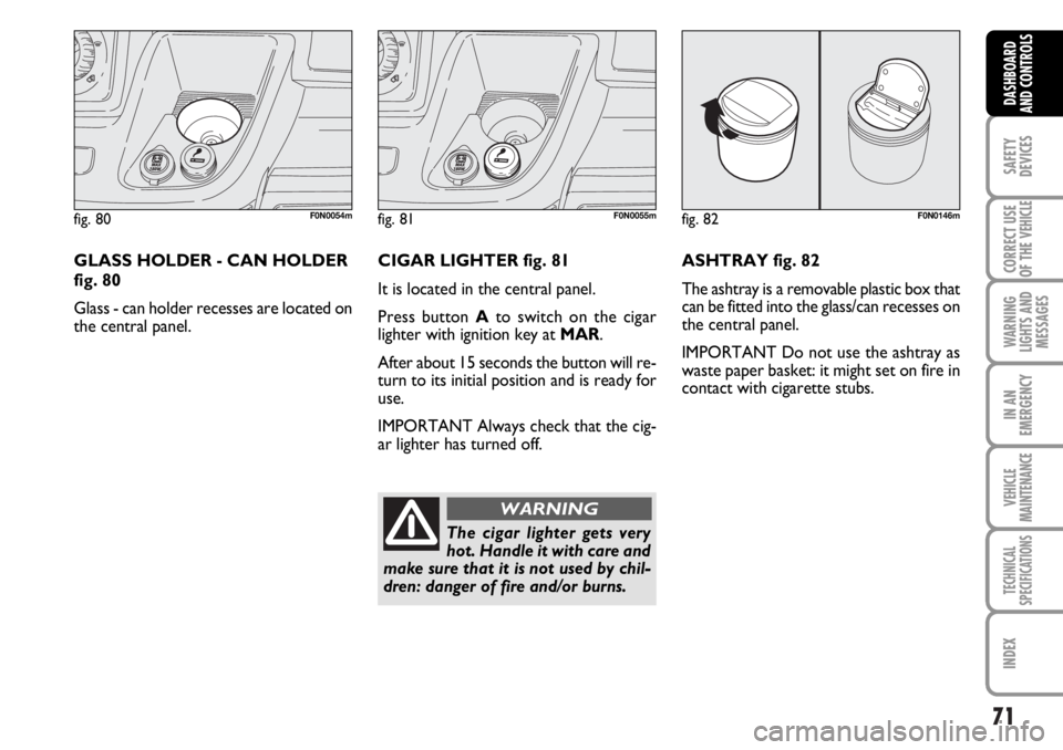 FIAT DUCATO 2006 Owner handbook (in English) 71
SAFETY
DEVICES
CORRECT USE
OF THE
VEHICLE
WARNING
LIGHTS AND
MESSAGES
IN AN
EMERGENCY
VEHICLE
MAINTENANCE
TECHNICAL
SPECIFICATIONS
INDEX
DASHBOARD
AND CONTROLS
fig. 80F0N0054m
GLASS HOLDER - CAN H FIAT DUCATO 2006 Owner handbook (in English) 71
SAFETY
DEVICES
CORRECT USE
OF THE
VEHICLE
WARNING
LIGHTS AND
MESSAGES
IN AN
EMERGENCY
VEHICLE
MAINTENANCE
TECHNICAL
SPECIFICATIONS
INDEX
DASHBOARD
AND CONTROLS
fig. 80F0N0054m
GLASS HOLDER - CAN H