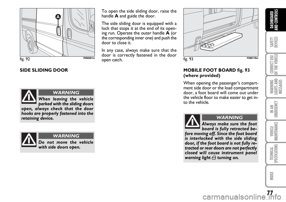 FIAT DUCATO 2006 Owner handbook (in English) 77
SAFETY
DEVICES
CORRECT USE
OF THE
VEHICLE
WARNING
LIGHTS AND
MESSAGES
IN AN
EMERGENCY
VEHICLE
MAINTENANCE
TECHNICAL
SPECIFICATIONS
INDEX
DASHBOARD
AND CONTROLS
SIDE SLIDING DOORTo open the side sl FIAT DUCATO 2006 Owner handbook (in English) 77
SAFETY
DEVICES
CORRECT USE
OF THE
VEHICLE
WARNING
LIGHTS AND
MESSAGES
IN AN
EMERGENCY
VEHICLE
MAINTENANCE
TECHNICAL
SPECIFICATIONS
INDEX
DASHBOARD
AND CONTROLS
SIDE SLIDING DOORTo open the side sl