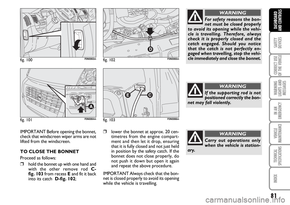 FIAT DUCATO 2006 Owner handbook (in English) 81
SAFETY
DEVICES
CORRECT USE
OF THE
VEHICLE
WARNING
LIGHTS AND
MESSAGES
IN AN
EMERGENCY
VEHICLE
MAINTENANCE
TECHNICAL
SPECIFICATIONS
INDEX
DASHBOARD
AND CONTROLS
fig. 100F0N0063m
fig. 101F0N0064m
fi FIAT DUCATO 2006 Owner handbook (in English) 81
SAFETY
DEVICES
CORRECT USE
OF THE
VEHICLE
WARNING
LIGHTS AND
MESSAGES
IN AN
EMERGENCY
VEHICLE
MAINTENANCE
TECHNICAL
SPECIFICATIONS
INDEX
DASHBOARD
AND CONTROLS
fig. 100F0N0063m
fig. 101F0N0064m
fi