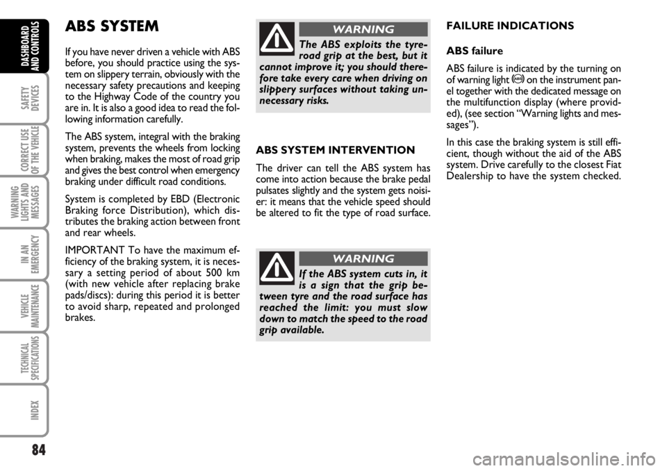 FIAT DUCATO 2006 Owner handbook (in English) 84
SAFETY
DEVICES
CORRECT USE
OF THE
VEHICLE
WARNING
LIGHTS AND
MESSAGES
IN AN
EMERGENCY
VEHICLE
MAINTENANCE
TECHNICAL
SPECIFICATIONS
INDEX
DASHBOARD
AND CONTROLS
ABS SYSTEM INTERVENTION
The driver c FIAT DUCATO 2006 Owner handbook (in English) 84
SAFETY
DEVICES
CORRECT USE
OF THE
VEHICLE
WARNING
LIGHTS AND
MESSAGES
IN AN
EMERGENCY
VEHICLE
MAINTENANCE
TECHNICAL
SPECIFICATIONS
INDEX
DASHBOARD
AND CONTROLS
ABS SYSTEM INTERVENTION
The driver c
