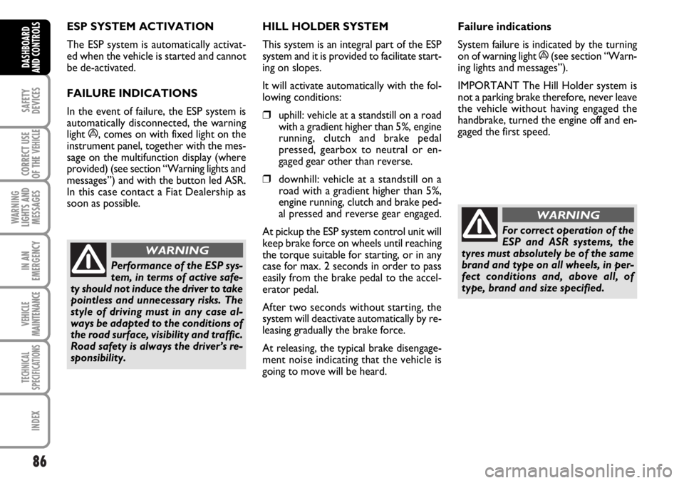 FIAT DUCATO 2006 Owner handbook (in English) 86
SAFETY
DEVICES
CORRECT USE
OF THE
VEHICLE
WARNING
LIGHTS AND
MESSAGES
IN AN
EMERGENCY
VEHICLE
MAINTENANCE
TECHNICAL
SPECIFICATIONS
INDEX
DASHBOARD
AND CONTROLS
ESP SYSTEM ACTIVATION
The ESP syste FIAT DUCATO 2006 Owner handbook (in English) 86
SAFETY
DEVICES
CORRECT USE
OF THE
VEHICLE
WARNING
LIGHTS AND
MESSAGES
IN AN
EMERGENCY
VEHICLE
MAINTENANCE
TECHNICAL
SPECIFICATIONS
INDEX
DASHBOARD
AND CONTROLS
ESP SYSTEM ACTIVATION
The ESP syste