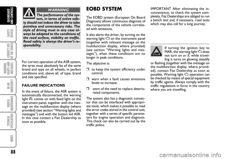 FIAT DUCATO 2006  Owner handbook (in English) 88
SAFETY
DEVICES
CORRECT USE
OF THE 
VEHICLE
WARNING
LIGHTS AND
MESSAGES
IN AN
EMERGENCY
VEHICLE
MAINTENANCE
TECHNICAL
SPECIFICATIONS
INDEX
DASHBOARD
AND CONTROLS
The performance of the sys-
tem, in 