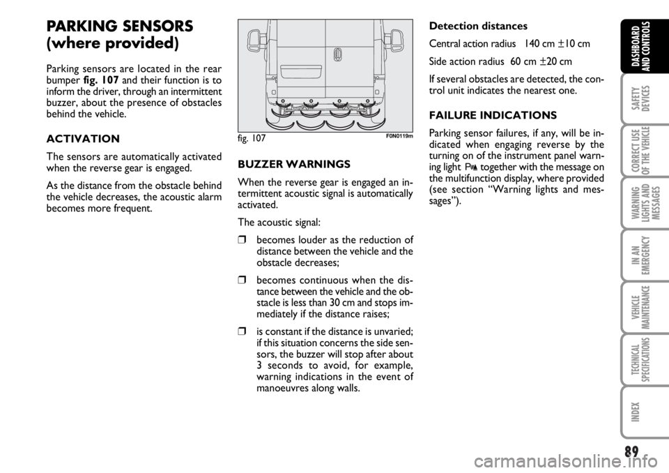 FIAT DUCATO 2006 Owner handbook (in English) 89
SAFETY
DEVICES
CORRECT USE
OF THE
VEHICLE
WARNING
LIGHTS AND
MESSAGES
IN AN
EMERGENCY
VEHICLE
MAINTENANCE
TECHNICAL
SPECIFICATIONS
INDEX
DASHBOARD
AND CONTROLS
PARKING SENSORS
(where provided)
Pa FIAT DUCATO 2006 Owner handbook (in English) 89
SAFETY
DEVICES
CORRECT USE
OF THE
VEHICLE
WARNING
LIGHTS AND
MESSAGES
IN AN
EMERGENCY
VEHICLE
MAINTENANCE
TECHNICAL
SPECIFICATIONS
INDEX
DASHBOARD
AND CONTROLS
PARKING SENSORS
(where provided)
Pa
