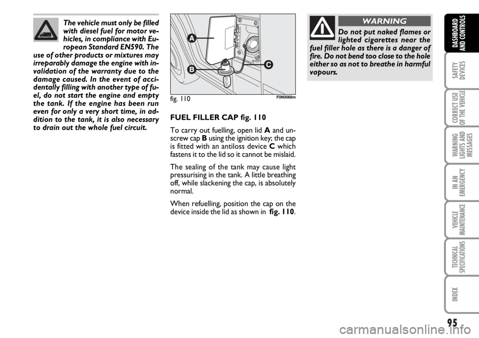 FIAT DUCATO 2006 Owner handbook (in English) 95
SAFETY
DEVICES
CORRECT USE
OF THE
VEHICLE
WARNING
LIGHTS AND
MESSAGES
IN AN
EMERGENCY
VEHICLE
MAINTENANCE
TECHNICAL
SPECIFICATIONS
INDEX
DASHBOARD
AND CONTROLS
FUEL FILLER CAP fig. 110
To carry ou FIAT DUCATO 2006 Owner handbook (in English) 95
SAFETY
DEVICES
CORRECT USE
OF THE
VEHICLE
WARNING
LIGHTS AND
MESSAGES
IN AN
EMERGENCY
VEHICLE
MAINTENANCE
TECHNICAL
SPECIFICATIONS
INDEX
DASHBOARD
AND CONTROLS
FUEL FILLER CAP fig. 110
To carry ou
