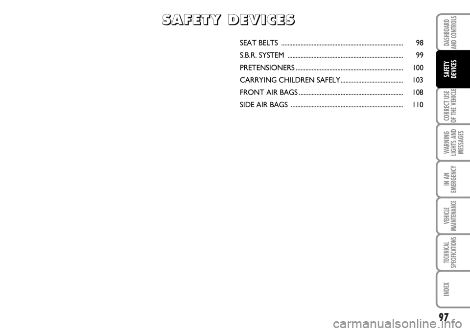 FIAT DUCATO 2006 Owner handbook (in English) 97
CORRECT USE
OF THE
VEHICLE
WARNING
LIGHTS AND
MESSAGES
IN AN
EMERGENCY
VEHICLE
MAINTENANCE
TECHNICAL
SPECIFICATIONS
INDEX
DASHBOARD
AND CONTROLS
SAFETY
DEVICES
SEAT BELTS ........................ FIAT DUCATO 2006 Owner handbook (in English) 97
CORRECT USE
OF THE
VEHICLE
WARNING
LIGHTS AND
MESSAGES
IN AN
EMERGENCY
VEHICLE
MAINTENANCE
TECHNICAL
SPECIFICATIONS
INDEX
DASHBOARD
AND CONTROLS
SAFETY
DEVICES
SEAT BELTS ........................