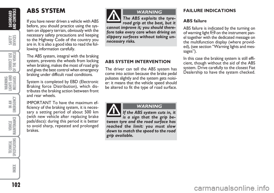 FIAT DUCATO 2007 Owner handbook (in English) 102
SAFETY
DEVICES
CORRECT USE
OF THE
VEHICLE
WARNING
LIGHTS AND
MESSAGES
IN AN
EMERGENCY
VEHICLE
MAINTENANCE
TECHNICAL
SPECIFICATIONS
INDEX
DASHBOARD
AND CONTROLS
ABS SYSTEM INTERVENTION
The driver FIAT DUCATO 2007 Owner handbook (in English) 102
SAFETY
DEVICES
CORRECT USE
OF THE
VEHICLE
WARNING
LIGHTS AND
MESSAGES
IN AN
EMERGENCY
VEHICLE
MAINTENANCE
TECHNICAL
SPECIFICATIONS
INDEX
DASHBOARD
AND CONTROLS
ABS SYSTEM INTERVENTION
The driver