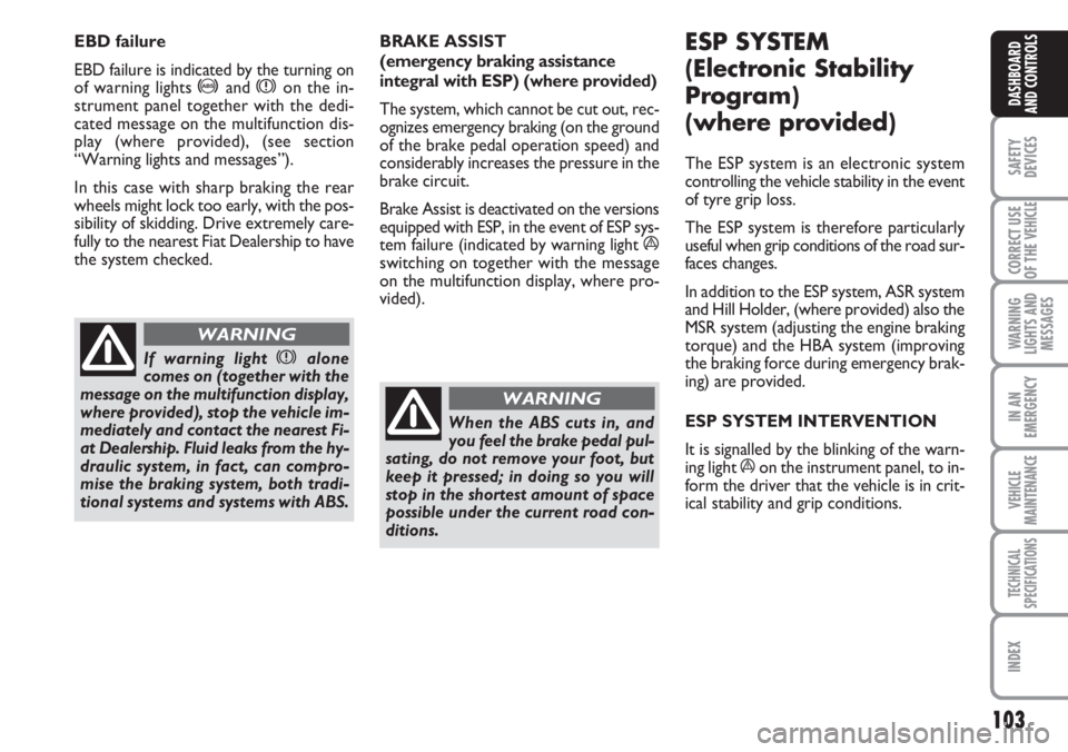 FIAT DUCATO 2007  Owner handbook (in English) 103
SAFETY
DEVICES
CORRECT USE
OF THE 
VEHICLE
WARNING
LIGHTS AND
MESSAGES
IN AN
EMERGENCY
VEHICLE
MAINTENANCE
TECHNICAL
SPECIFICATIONS
INDEX
DASHBOARD
AND CONTROLS
BRAKE ASSIST 
(emergency braking as