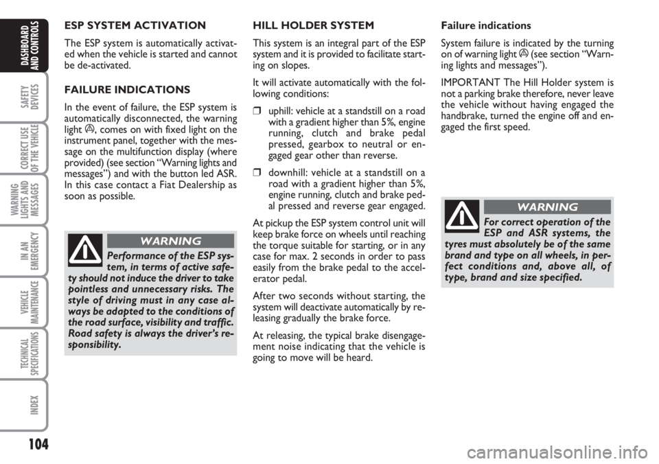 FIAT DUCATO 2007 Owner handbook (in English) 104
SAFETY
DEVICES
CORRECT USE
OF THE
VEHICLE
WARNING
LIGHTS AND
MESSAGES
IN AN
EMERGENCY
VEHICLE
MAINTENANCE
TECHNICAL
SPECIFICATIONS
INDEX
DASHBOARD
AND CONTROLS
ESP SYSTEM ACTIVATION
The ESP syst FIAT DUCATO 2007 Owner handbook (in English) 104
SAFETY
DEVICES
CORRECT USE
OF THE
VEHICLE
WARNING
LIGHTS AND
MESSAGES
IN AN
EMERGENCY
VEHICLE
MAINTENANCE
TECHNICAL
SPECIFICATIONS
INDEX
DASHBOARD
AND CONTROLS
ESP SYSTEM ACTIVATION
The ESP syst