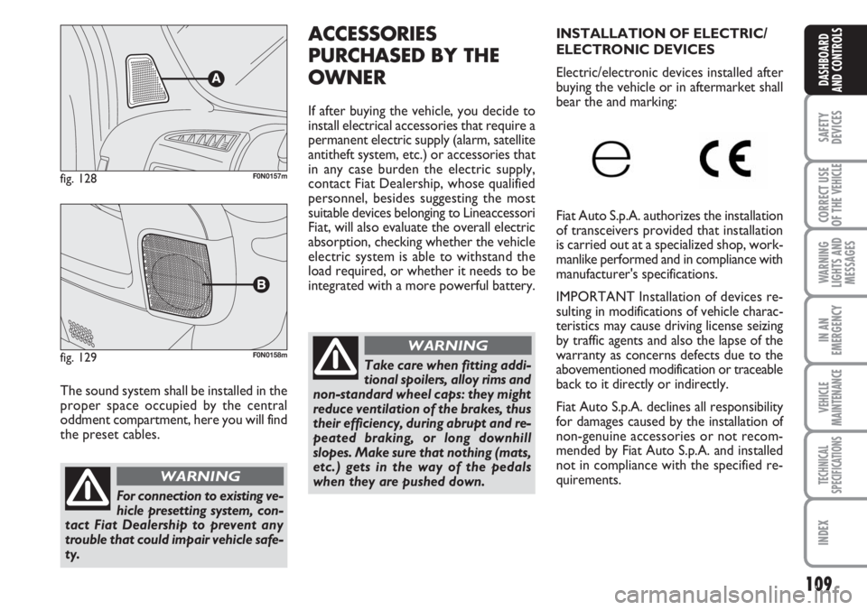 FIAT DUCATO 2007 Owner handbook (in English) 109
SAFETY
DEVICES
CORRECT USE
OF THE
VEHICLE
WARNING
LIGHTS AND
MESSAGES
IN AN
EMERGENCY
VEHICLE
MAINTENANCE
TECHNICAL
SPECIFICATIONS
INDEX
DASHBOARD
AND CONTROLS
The sound system shall be installed FIAT DUCATO 2007 Owner handbook (in English) 109
SAFETY
DEVICES
CORRECT USE
OF THE
VEHICLE
WARNING
LIGHTS AND
MESSAGES
IN AN
EMERGENCY
VEHICLE
MAINTENANCE
TECHNICAL
SPECIFICATIONS
INDEX
DASHBOARD
AND CONTROLS
The sound system shall be installed