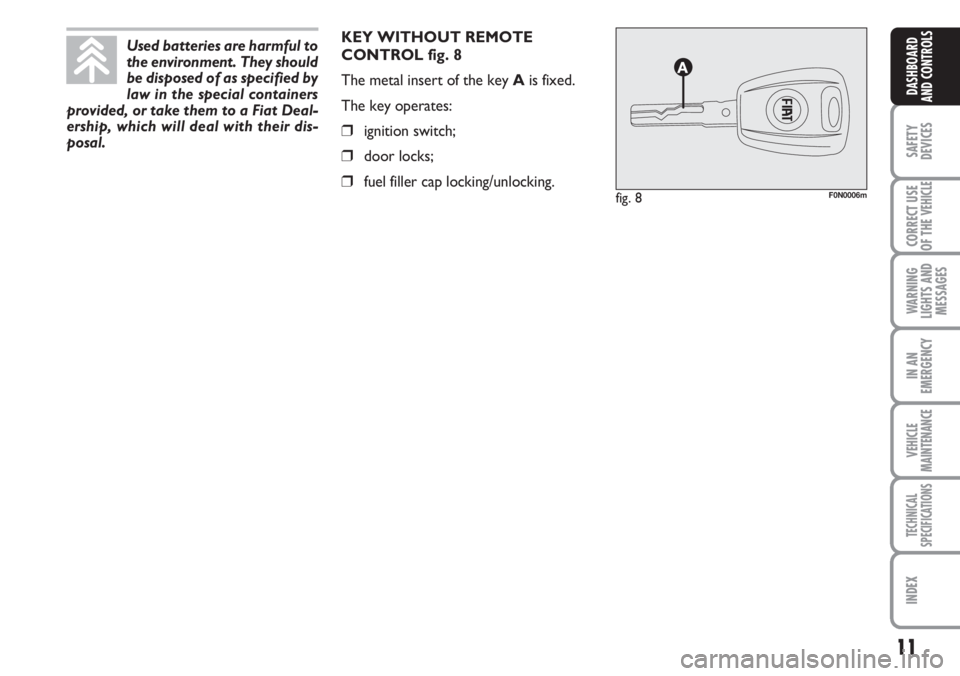 FIAT DUCATO 2007  Owner handbook (in English) 11
SAFETY
DEVICES
CORRECT USE
OF THE 
VEHICLE
WARNING
LIGHTS AND
MESSAGES
IN AN
EMERGENCY
VEHICLE
MAINTENANCE
TECHNICAL
SPECIFICATIONS
INDEX
DASHBOARD
AND CONTROLS
KEY WITHOUT REMOTE
CONTROL fig. 8
Th