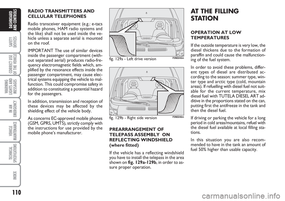 FIAT DUCATO 2007  Owner handbook (in English) 110
SAFETY
DEVICES
CORRECT USE
OF THE 
VEHICLE
WARNING
LIGHTS AND
MESSAGES
IN AN
EMERGENCY
VEHICLE
MAINTENANCE
TECHNICAL
SPECIFICATIONS
INDEX
DASHBOARD
AND CONTROLS
AT THE FILLING
STATION
OPERATION AT