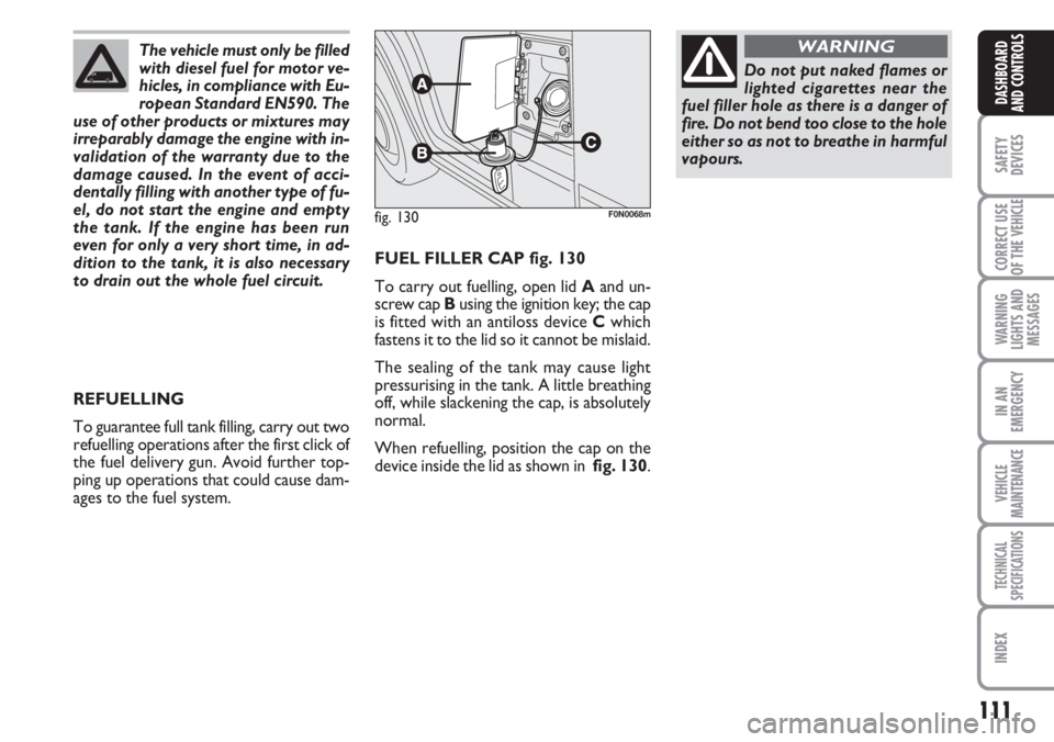 FIAT DUCATO 2007 Owner handbook (in English) 111
SAFETY
DEVICES
CORRECT USE
OF THE
VEHICLE
WARNING
LIGHTS AND
MESSAGES
IN AN
EMERGENCY
VEHICLE
MAINTENANCE
TECHNICAL
SPECIFICATIONS
INDEX
DASHBOARD
AND CONTROLS
FUEL FILLER CAP fig. 130
To carry o FIAT DUCATO 2007 Owner handbook (in English) 111
SAFETY
DEVICES
CORRECT USE
OF THE
VEHICLE
WARNING
LIGHTS AND
MESSAGES
IN AN
EMERGENCY
VEHICLE
MAINTENANCE
TECHNICAL
SPECIFICATIONS
INDEX
DASHBOARD
AND CONTROLS
FUEL FILLER CAP fig. 130
To carry o