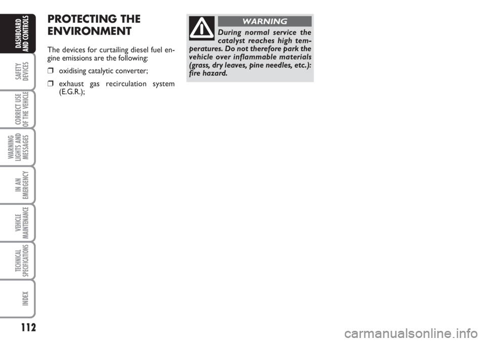 FIAT DUCATO 2007 Owner handbook (in English) 112
SAFETY
DEVICES
CORRECT USE
OF THE
VEHICLE
WARNING
LIGHTS AND
MESSAGES
IN AN
EMERGENCY
VEHICLE
MAINTENANCE
TECHNICAL
SPECIFICATIONS
INDEX
DASHBOARD
AND CONTROLS
During normal service the
catalyst FIAT DUCATO 2007 Owner handbook (in English) 112
SAFETY
DEVICES
CORRECT USE
OF THE
VEHICLE
WARNING
LIGHTS AND
MESSAGES
IN AN
EMERGENCY
VEHICLE
MAINTENANCE
TECHNICAL
SPECIFICATIONS
INDEX
DASHBOARD
AND CONTROLS
During normal service the
catalyst