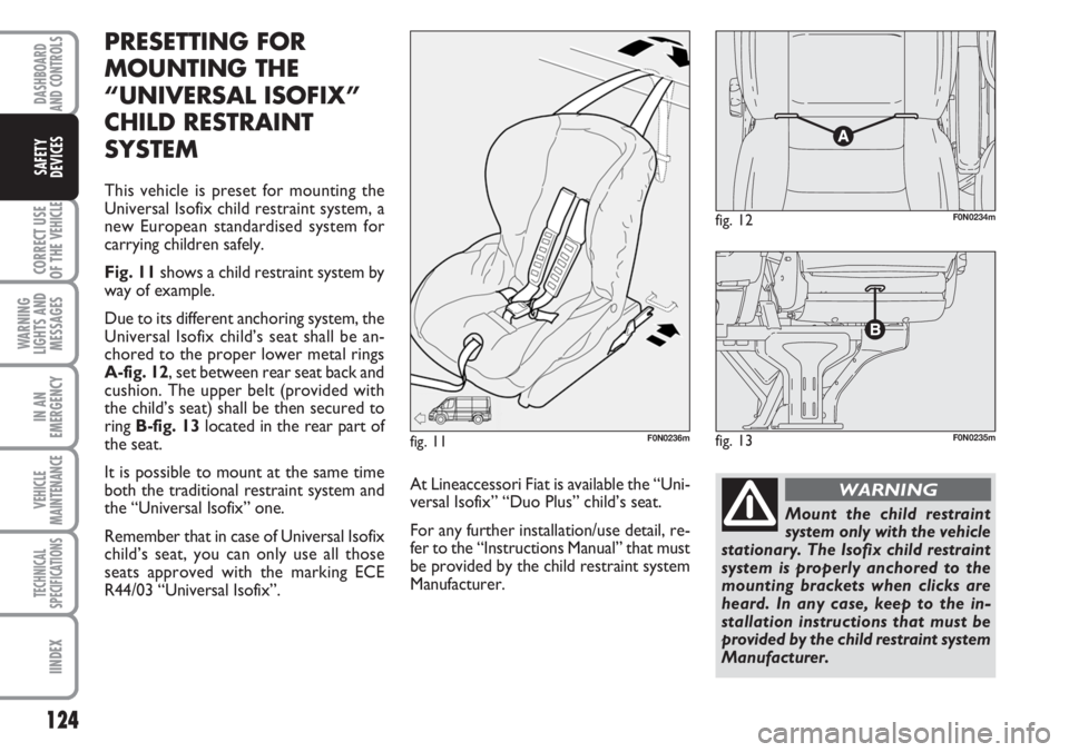 FIAT DUCATO 2007 Owner handbook (in English) 124
CORRECT USE
OF THE
VEHICLE
WARNING
LIGHTS AND
MESSAGES
IN AN
EMERGENCY
VEHICLE
MAINTENANCE
TECHNICAL
SPECIFICATIONS
IINDEX
DASHBOARD
AND CONTROLS
SAFETY
DEVICES
PRESETTING FOR
MOUNTING THE
“UNI FIAT DUCATO 2007 Owner handbook (in English) 124
CORRECT USE
OF THE
VEHICLE
WARNING
LIGHTS AND
MESSAGES
IN AN
EMERGENCY
VEHICLE
MAINTENANCE
TECHNICAL
SPECIFICATIONS
IINDEX
DASHBOARD
AND CONTROLS
SAFETY
DEVICES
PRESETTING FOR
MOUNTING THE
“UNI