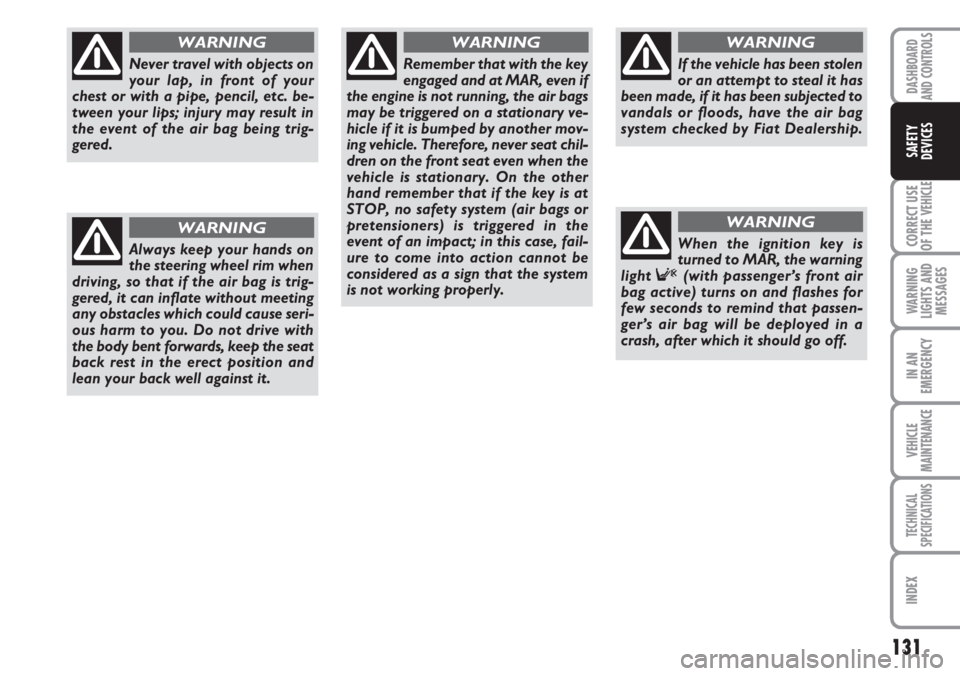 FIAT DUCATO 2007 Owner handbook (in English) 131
CORRECT USE
OF THE
VEHICLE
WARNING
LIGHTS AND
MESSAGES
IN AN
EMERGENCY
VEHICLE
MAINTENANCE
TECHNICAL
SPECIFICATIONS
INDEX
DASHBOARD
AND CONTROLS
SAFETY
DEVICES
Never travel with objects on
your l FIAT DUCATO 2007 Owner handbook (in English) 131
CORRECT USE
OF THE
VEHICLE
WARNING
LIGHTS AND
MESSAGES
IN AN
EMERGENCY
VEHICLE
MAINTENANCE
TECHNICAL
SPECIFICATIONS
INDEX
DASHBOARD
AND CONTROLS
SAFETY
DEVICES
Never travel with objects on
your l