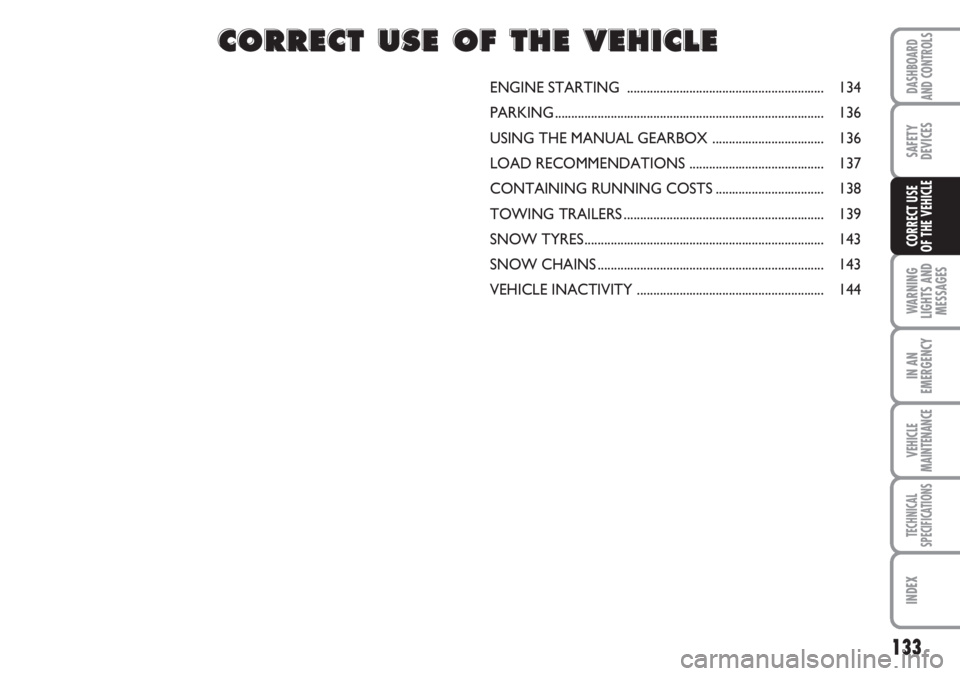 FIAT DUCATO 2007  Owner handbook (in English) 133
WARNING
LIGHTS AND
MESSAGES
IN AN
EMERGENCY
VEHICLE
MAINTENANCE
TECHNICAL
SPECIFICATIONS
INDEX
DASHBOARD
AND CONTROLS
SAFETY
DEVICES
CORRECT USE 
OF THE VEHICLE
ENGINE STARTING  ..................