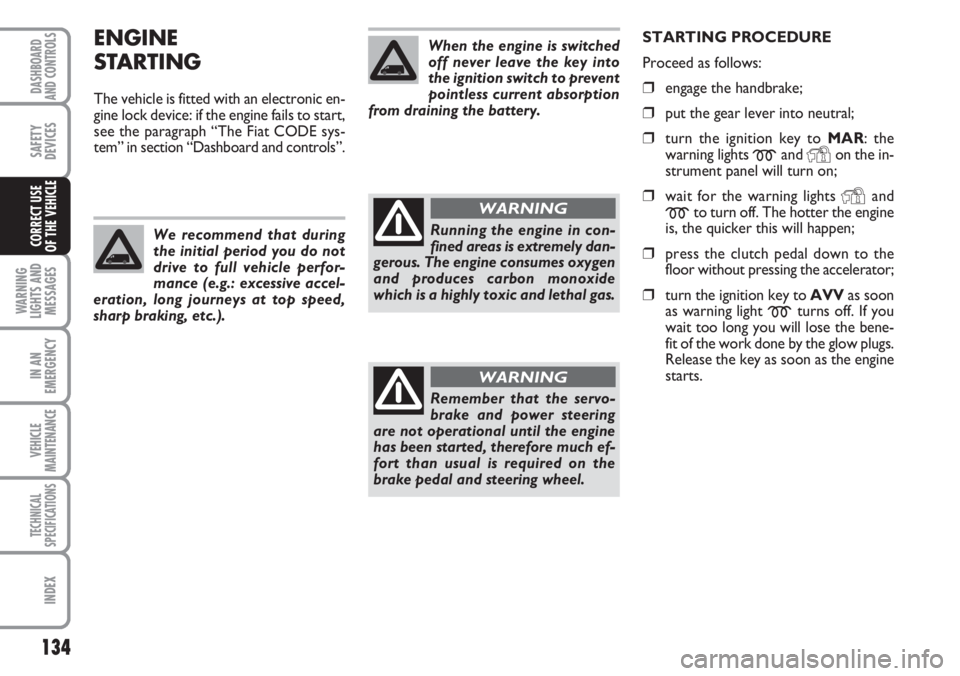 FIAT DUCATO 2007  Owner handbook (in English) 134
WARNING
LIGHTS AND
MESSAGES
IN AN
EMERGENCY
VEHICLE
MAINTENANCE
TECHNICAL
SPECIFICATIONS
INDEX
DASHBOARD
AND CONTROLS
SAFETY
DEVICES
CORRECT USE 
OF THE VEHICLE
ENGINE
STARTING
The vehicle is fitt