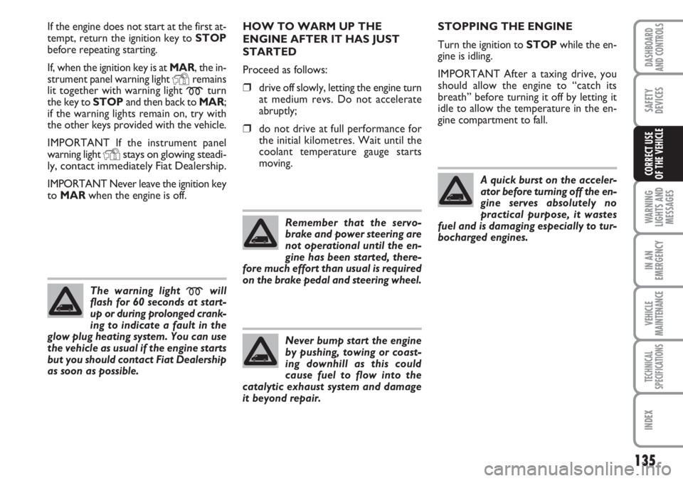 FIAT DUCATO 2007  Owner handbook (in English) 135
WARNING
LIGHTS AND
MESSAGES
IN AN
EMERGENCY
VEHICLE
MAINTENANCE
TECHNICAL
SPECIFICATIONS
INDEX
DASHBOARD
AND CONTROLS
SAFETY
DEVICES
CORRECT USE 
OF THE VEHICLE
If the engine does not start at the