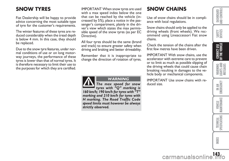 FIAT DUCATO 2007 Owner handbook (in English) 143
WARNING
LIGHTS AND
MESSAGES
IN AN
EMERGENCY
VEHICLE
MAINTENANCE
TECHNICAL
SPECIFICATIONS
INDEX
DASHBOARD
AND CONTROLS
SAFETY
DEVICES
CORRECT USE
OF THE VEHICLE
IMPORTANT When snow tyres are used
FIAT DUCATO 2007 Owner handbook (in English) 143
WARNING
LIGHTS AND
MESSAGES
IN AN
EMERGENCY
VEHICLE
MAINTENANCE
TECHNICAL
SPECIFICATIONS
INDEX
DASHBOARD
AND CONTROLS
SAFETY
DEVICES
CORRECT USE
OF THE VEHICLE
IMPORTANT When snow tyres are used