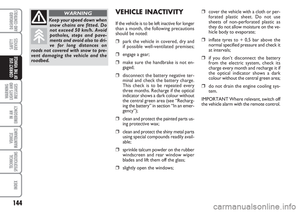FIAT DUCATO 2007  Owner handbook (in English) 144
WARNING
LIGHTS AND
MESSAGES
IN AN
EMERGENCY
VEHICLE
MAINTENANCE
TECHNICAL
SPECIFICATIONS
INDEX
DASHBOARD
AND CONTROLS
SAFETY
DEVICES
CORRECT USE 
OF THE VEHICLE
VEHICLE INACTIVITY
If the vehicle i