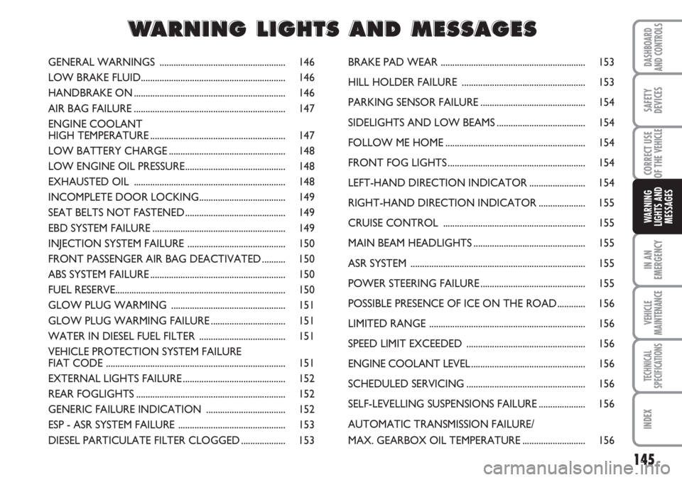 FIAT DUCATO 2007  Owner handbook (in English) 145
IN AN
EMERGENCY
VEHICLE
MAINTENANCE
TECHNICAL
SPECIFICATIONS
INDEX
DASHBOARD
AND CONTROLS
SAFETY
DEVICES
CORRECT USE
OF THE 
VEHICLE
WARNING
LIGHTS AND
MESSAGES
GENERAL WARNINGS  .................