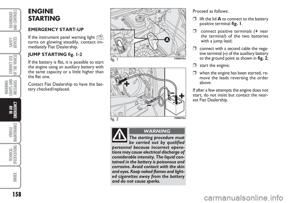 FIAT DUCATO 2007 Owner handbook (in English) 158
WARNING
LIGHTS AND
MESSAGES
VEHICLE
MAINTENANCE
TECHNICAL
SPECIFICATIONS
IINDEX
DASHBOARD
AND CONTROLS
SAFETY
DEVICES
CORRECT USE
OF THE
VEHICLE
IN AN
EMERGENCY
ENGINE
STARTING
EMERGENCY START-UP FIAT DUCATO 2007 Owner handbook (in English) 158
WARNING
LIGHTS AND
MESSAGES
VEHICLE
MAINTENANCE
TECHNICAL
SPECIFICATIONS
IINDEX
DASHBOARD
AND CONTROLS
SAFETY
DEVICES
CORRECT USE
OF THE
VEHICLE
IN AN
EMERGENCY
ENGINE
STARTING
EMERGENCY START-UP