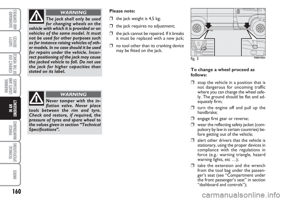 FIAT DUCATO 2007 Owner handbook (in English) 160
WARNING
LIGHTS AND
MESSAGES
VEHICLE
MAINTENANCE
TECHNICAL
SPECIFICATIONS
IINDEX
DASHBOARD
AND CONTROLS
SAFETY
DEVICES
CORRECT USE
OF THE
VEHICLE
IN AN
EMERGENCY
To change a wheel proceed as
follo FIAT DUCATO 2007 Owner handbook (in English) 160
WARNING
LIGHTS AND
MESSAGES
VEHICLE
MAINTENANCE
TECHNICAL
SPECIFICATIONS
IINDEX
DASHBOARD
AND CONTROLS
SAFETY
DEVICES
CORRECT USE
OF THE
VEHICLE
IN AN
EMERGENCY
To change a wheel proceed as
follo
