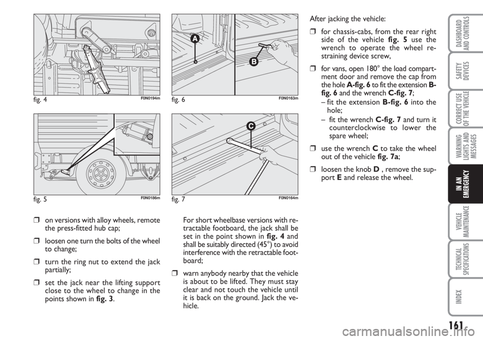 FIAT DUCATO 2007  Owner handbook (in English) 161
WARNING
LIGHTS AND
MESSAGES
VEHICLE
MAINTENANCE
TECHNICAL
SPECIFICATIONS
INDEX
DASHBOARD
AND CONTROLS
SAFETY
DEVICES
CORRECT USE
OF THE 
VEHICLE
IN AN
EMERGENCY
❒on versions with alloy wheels, r