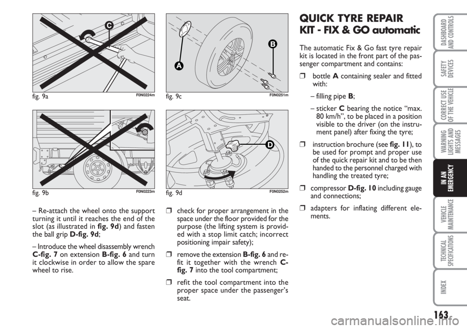 FIAT DUCATO 2007  Owner handbook (in English) 163
WARNING
LIGHTS AND
MESSAGES
VEHICLE
MAINTENANCE
TECHNICAL
SPECIFICATIONS
INDEX
DASHBOARD
AND CONTROLS
SAFETY
DEVICES
CORRECT USE
OF THE 
VEHICLE
IN AN
EMERGENCY
QUICK TYRE REPAIR
KIT - FIX & GO au