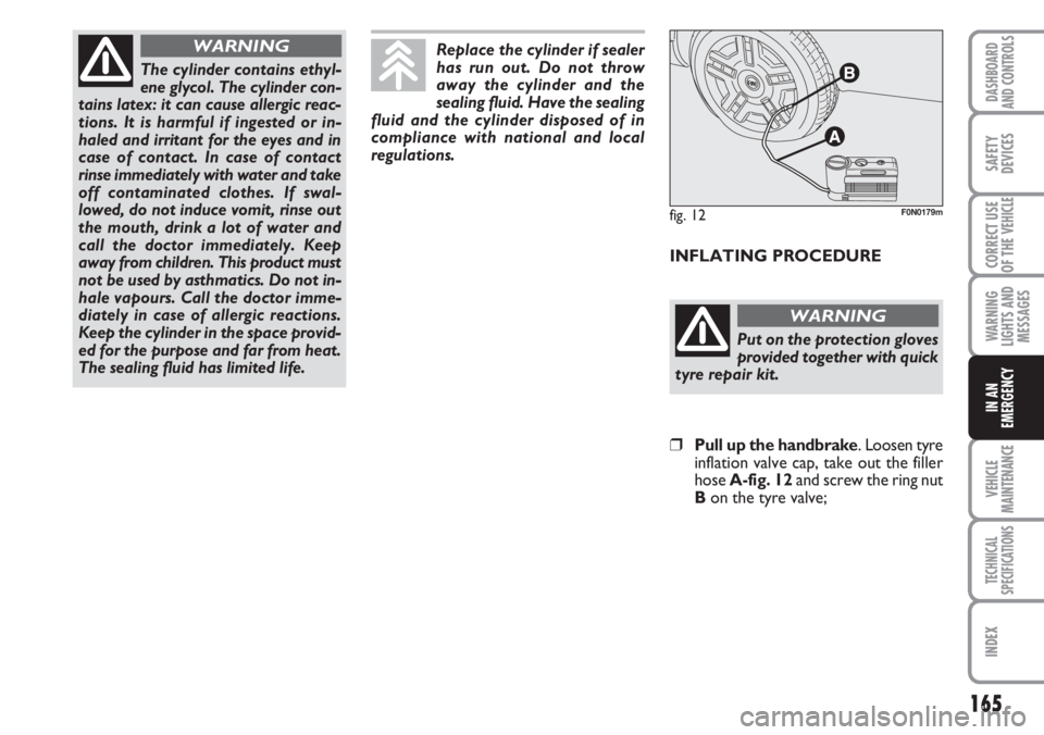 FIAT DUCATO 2007  Owner handbook (in English) 165
WARNING
LIGHTS AND
MESSAGES
VEHICLE
MAINTENANCE
TECHNICAL
SPECIFICATIONS
INDEX
DASHBOARD
AND CONTROLS
SAFETY
DEVICES
CORRECT USE
OF THE 
VEHICLE
IN AN
EMERGENCY
The cylinder contains ethyl-
ene gl