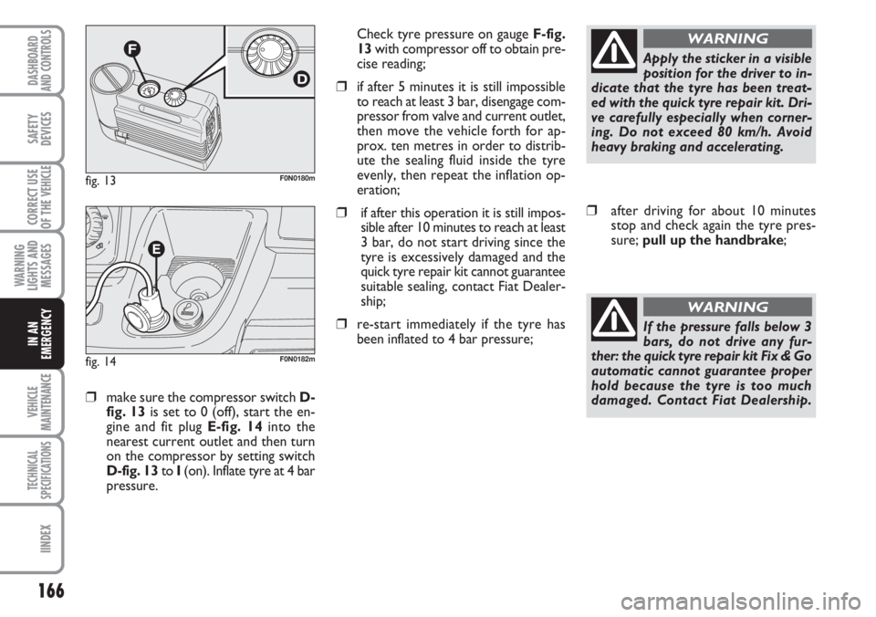 FIAT DUCATO 2007  Owner handbook (in English) 166
WARNING
LIGHTS AND
MESSAGES
VEHICLE
MAINTENANCE
TECHNICAL
SPECIFICATIONS
IINDEX
DASHBOARD
AND CONTROLS
SAFETY
DEVICES
CORRECT USE
OF THE 
VEHICLE
IN AN
EMERGENCY
❒make sure the compressor switch